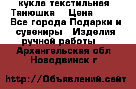 кукла текстильная “Танюшка“ › Цена ­ 300 - Все города Подарки и сувениры » Изделия ручной работы   . Архангельская обл.,Новодвинск г.